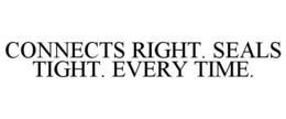 CONNECTS RIGHT. SEALS TIGHT. EVERY TIME. trademark