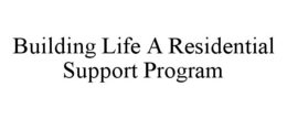 BUILDING LIFE A RESIDENTIAL SUPPORT PROGRAM trademark