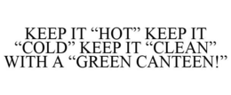 KEEP IT "HOT" KEEP IT "COLD" KEEP IT "CLEAN" WITH A "GREEN CANTEEN!" trademark