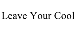 LEAVE YOUR COOL trademark