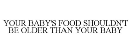 YOUR BABY'S FOOD SHOULDN'T BE OLDER THAN YOUR BABY trademark