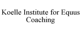 KOELLE INSTITUTE FOR EQUUS COACHING trademark