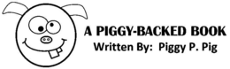 A PIGGY-BACKED BOOK WRITTEN BY: PIGGY P. PIG trademark
