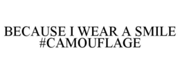 BECAUSE I WEAR A SMILE #CAMOUFLAGE trademark