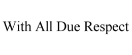 WITH ALL DUE RESPECT trademark