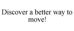 DISCOVER A BETTER WAY TO MOVE! trademark
