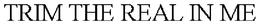 TRIM THE REAL IN ME trademark