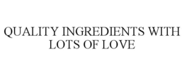 QUALITY INGREDIENTS WITH LOTS OF LOVE trademark