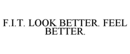 F.I.T. LOOK BETTER. FEEL BETTER. trademark
