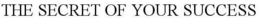 THE SECRET OF YOUR SUCCESS trademark