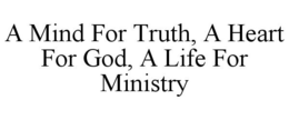 A MIND FOR TRUTH, A HEART FOR GOD, A LIFE FOR MINISTRY trademark