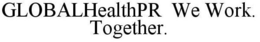 GLOBALHEALTHPR WE WORK. TOGETHER. trademark