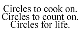 CIRCLES TO COOK ON. CIRCLES TO COUNT ON. CIRCLES FOR LIFE. trademark