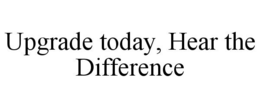 UPGRADE TODAY, HEAR THE DIFFERENCE trademark