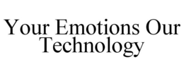 YOUR EMOTIONS OUR TECHNOLOGY trademark