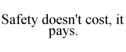 SAFETY DOESN'T COST, IT PAYS. trademark