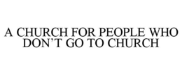 A CHURCH FOR PEOPLE WHO DON'T GO TO CHURCH trademark