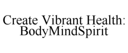 CREATE VIBRANT HEALTH: BODYMINDSPIRIT trademark