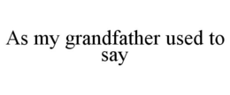 AS MY GRANDFATHER USED TO SAY trademark