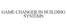 GAME CHANGER IN BUILDING SYSTEMS trademark