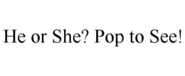 HE OR SHE? POP TO SEE! trademark