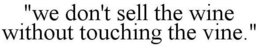 "WE DON'T SELL THE WINE WITHOUT TOUCHING THE VINE." trademark