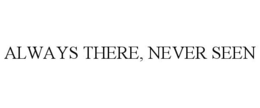 ALWAYS THERE, NEVER SEEN trademark