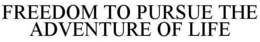 FREEDOM TO PURSUE THE ADVENTURE OF LIFE trademark