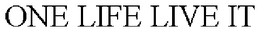ONE LIFE LIVE IT trademark