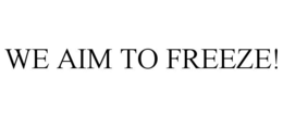 WE AIM TO FREEZE! trademark