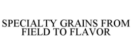 SPECIALTY GRAINS FROM FIELD TO FLAVOR trademark