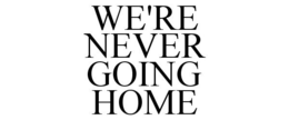 WE'RE NEVER GOING HOME trademark