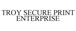 TROY SECURE PRINT ENTERPRISE trademark