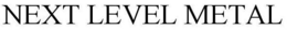 NEXT LEVEL METAL trademark