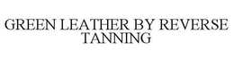 GREEN LEATHER BY REVERSE TANNING trademark
