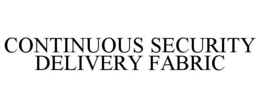 CONTINUOUS SECURITY DELIVERY FABRIC trademark