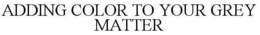 ADDING COLOR TO YOUR GREY MATTER trademark