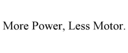 MORE POWER, LESS MOTOR. trademark