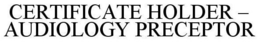 CERTIFICATE HOLDER - AUDIOLOGY PRECEPTOR trademark