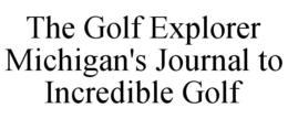 THE GOLF EXPLORER MICHIGAN'S JOURNAL TO INCREDIBLE GOLF trademark