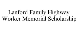 LANFORD FAMILY HIGHWAY WORKER MEMORIAL SCHOLARSHIP trademark