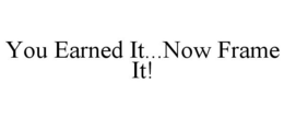 YOU EARNED IT...NOW FRAME IT! trademark