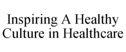 INSPIRING A HEALTHY CULTURE IN HEALTHCARE trademark