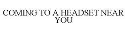COMING TO A HEADSET NEAR YOU trademark