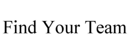 FIND YOUR TEAM trademark