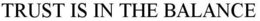TRUST IS IN THE BALANCE trademark