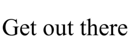 GET OUT THERE trademark