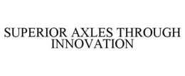 SUPERIOR AXLES THROUGH INNOVATION trademark