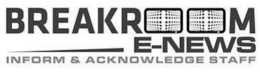 BREAKROOM E-NEWS INFORM & ACKNOWLEDGE STAFF trademark