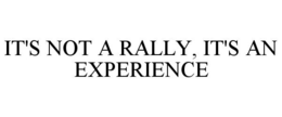 IT'S NOT A RALLY, IT'S AN EXPERIENCE trademark